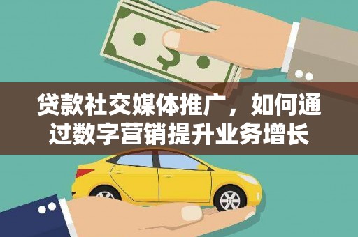 营山贷款社交媒体推广，如何通过数字营销提升业务增长