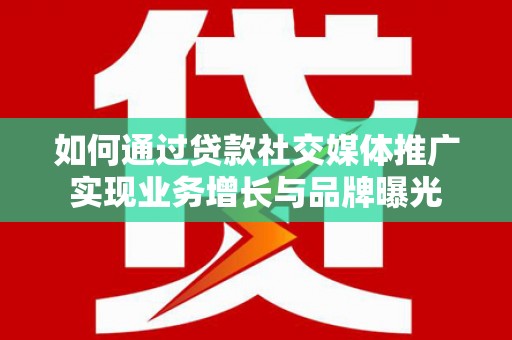 营山如何通过贷款社交媒体推广实现业务增长与品牌曝光