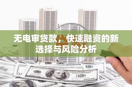 营山无电审贷款，快速融资的新选择与风险分析