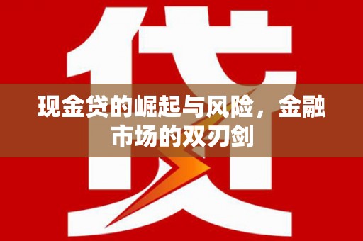 营山现金贷的崛起与风险，金融市场的双刃剑