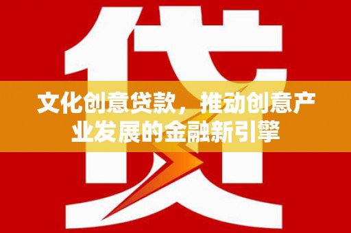 营山文化创意贷款，推动创意产业发展的金融新引擎