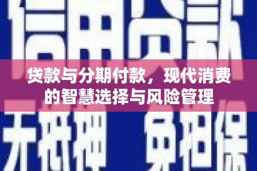 营山贷款与分期付款，现代消费的智慧选择与风险管理