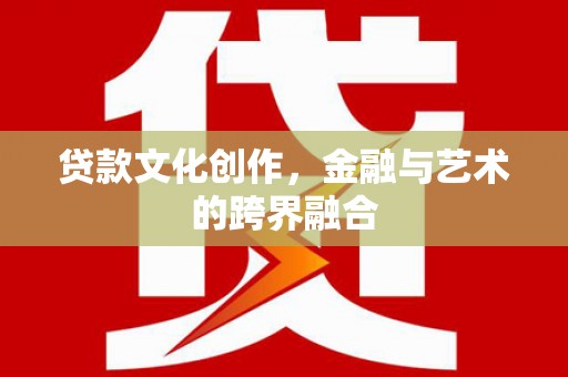 营山贷款文化创作，金融与艺术的跨界融合