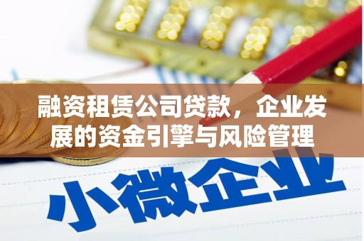 营山融资租赁公司贷款，企业发展的资金引擎与风险管理