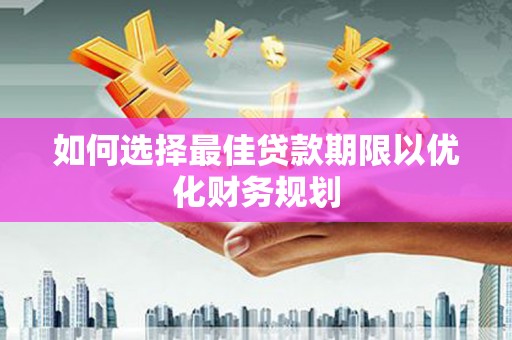 营山如何选择最佳贷款期限以优化财务规划