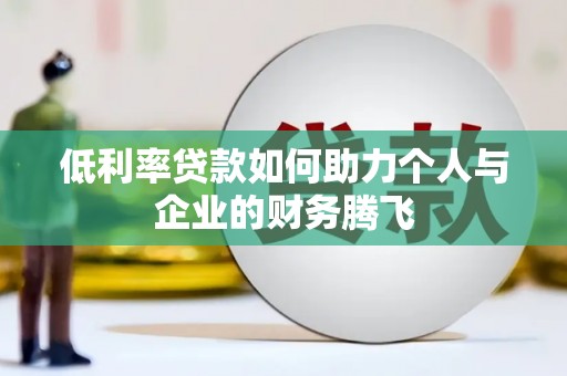 营山低利率贷款如何助力个人与企业的财务腾飞