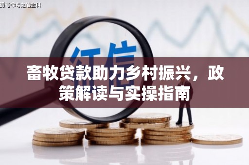 营山畜牧贷款助力乡村振兴，政策解读与实操指南