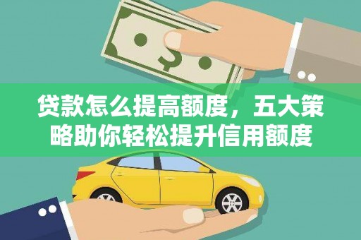 营山贷款怎么提高额度，五大策略助你轻松提升信用额度