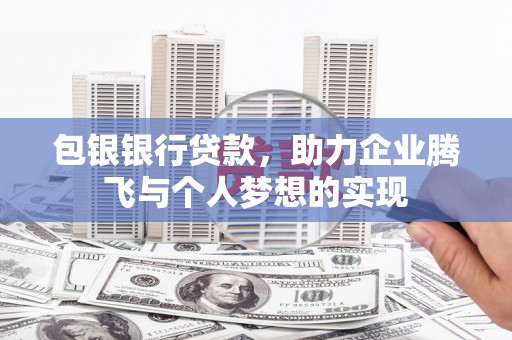 营山包银银行贷款，助力企业腾飞与个人梦想的实现