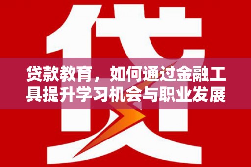 营山贷款教育，如何通过金融工具提升学习机会与职业发展