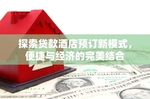 营山探索贷款酒店预订新模式，便捷与经济的完美结合