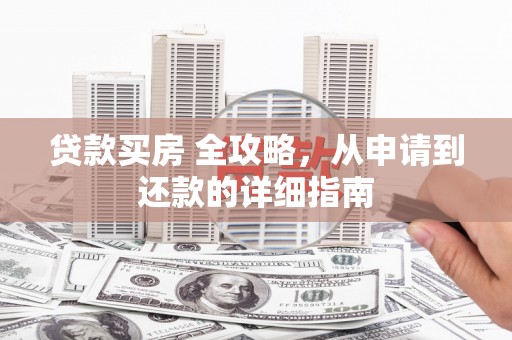 营山贷款买房 全攻略，从申请到还款的详细指南
