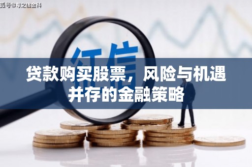 营山贷款购买股票，风险与机遇并存的金融策略