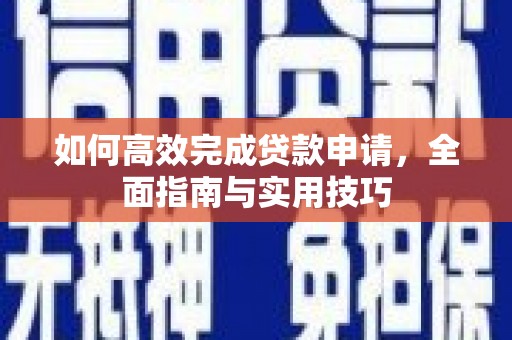营山如何高效完成贷款申请，全面指南与实用技巧