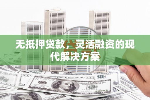 营山无抵押贷款，灵活融资的现代解决方案
