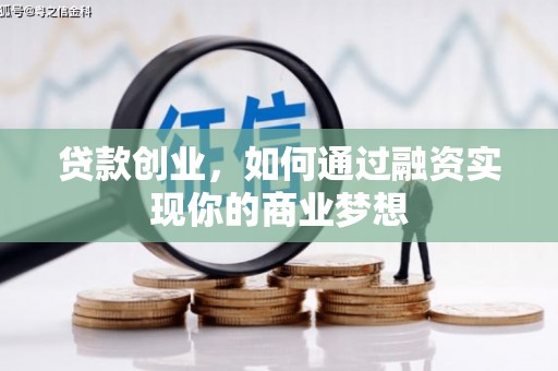 营山贷款创业，如何通过融资实现你的商业梦想